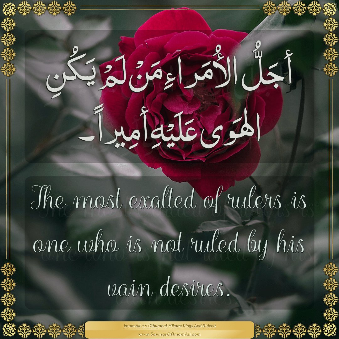 The most exalted of rulers is one who is not ruled by his vain desires.